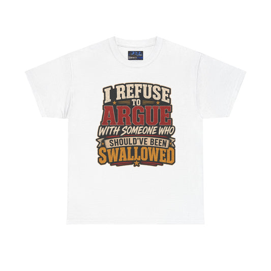 Funny Graphic Tee — "I Refuse to Argue With Someone Who Should've Been Swallowed" T-Shirt